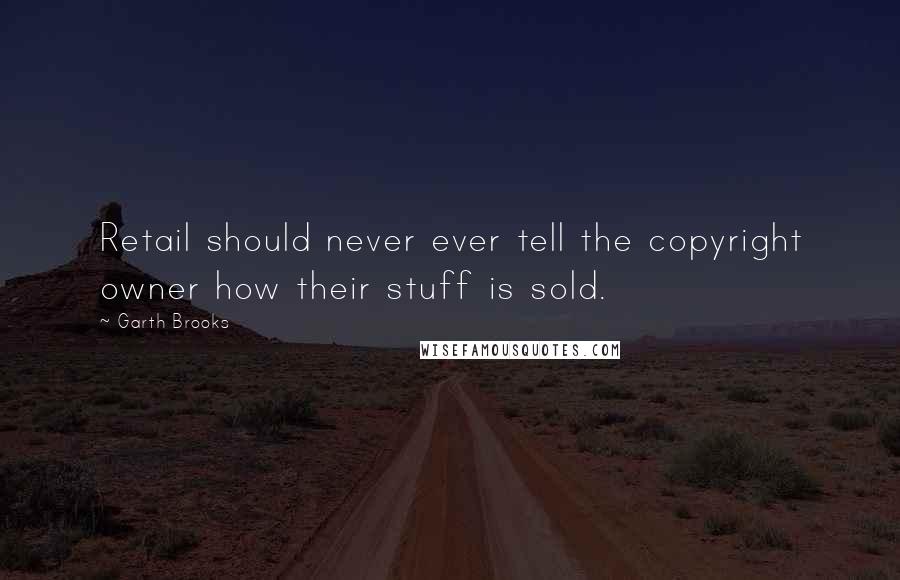 Garth Brooks Quotes: Retail should never ever tell the copyright owner how their stuff is sold.