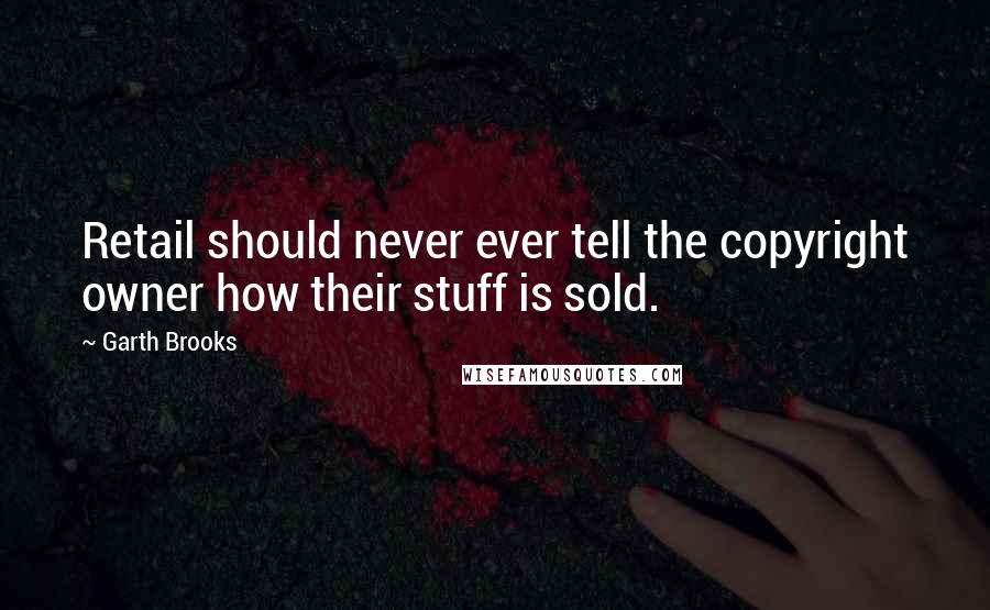 Garth Brooks Quotes: Retail should never ever tell the copyright owner how their stuff is sold.