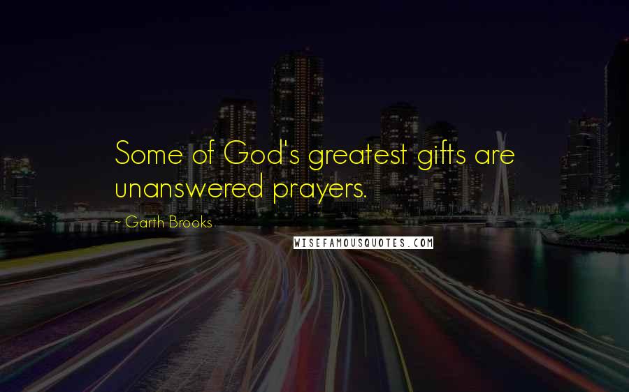 Garth Brooks Quotes: Some of God's greatest gifts are unanswered prayers.