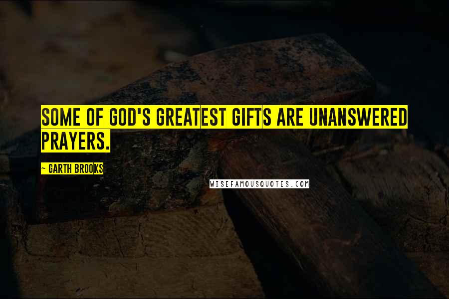 Garth Brooks Quotes: Some of God's greatest gifts are unanswered prayers.
