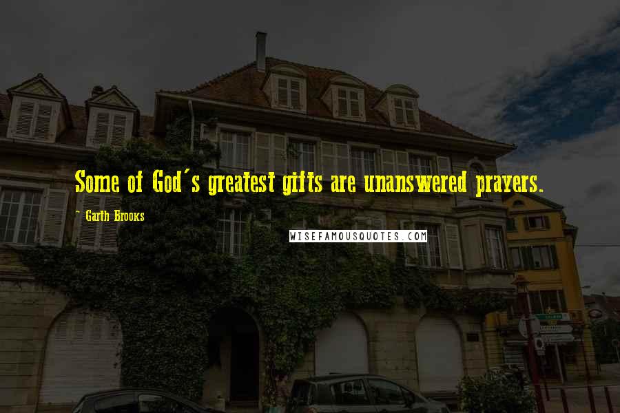 Garth Brooks Quotes: Some of God's greatest gifts are unanswered prayers.