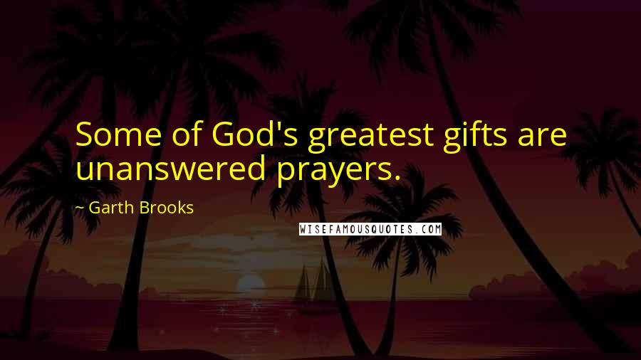 Garth Brooks Quotes: Some of God's greatest gifts are unanswered prayers.