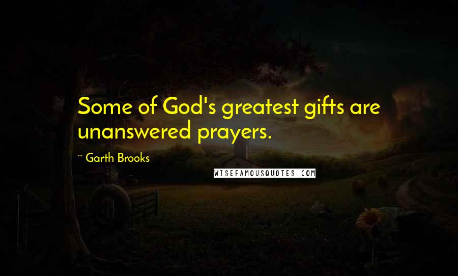 Garth Brooks Quotes: Some of God's greatest gifts are unanswered prayers.