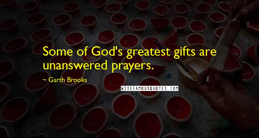 Garth Brooks Quotes: Some of God's greatest gifts are unanswered prayers.