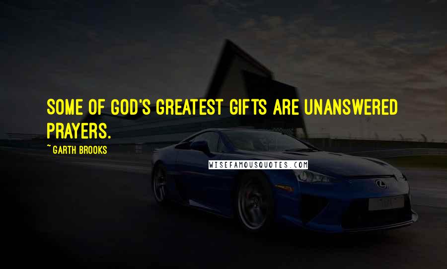 Garth Brooks Quotes: Some of God's greatest gifts are unanswered prayers.