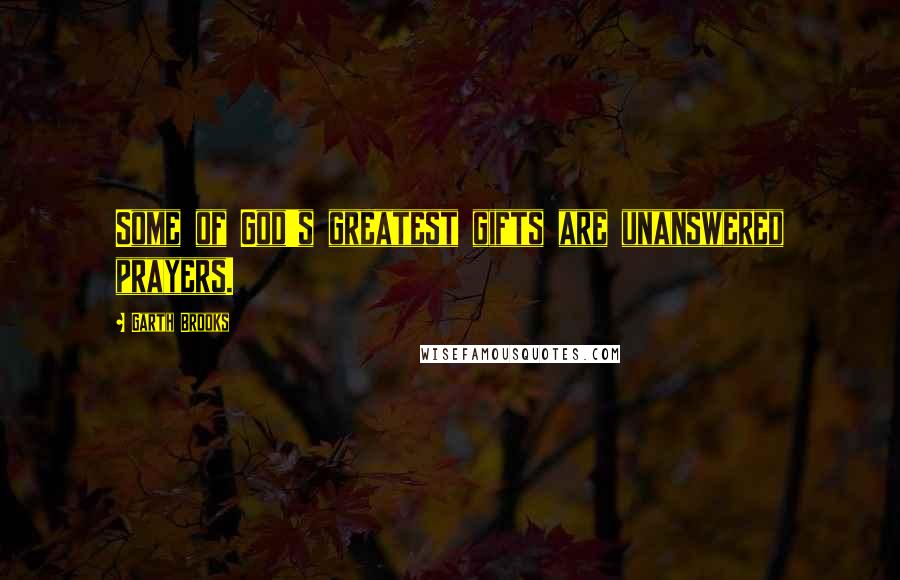 Garth Brooks Quotes: Some of God's greatest gifts are unanswered prayers.