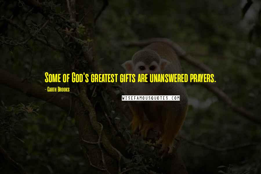 Garth Brooks Quotes: Some of God's greatest gifts are unanswered prayers.