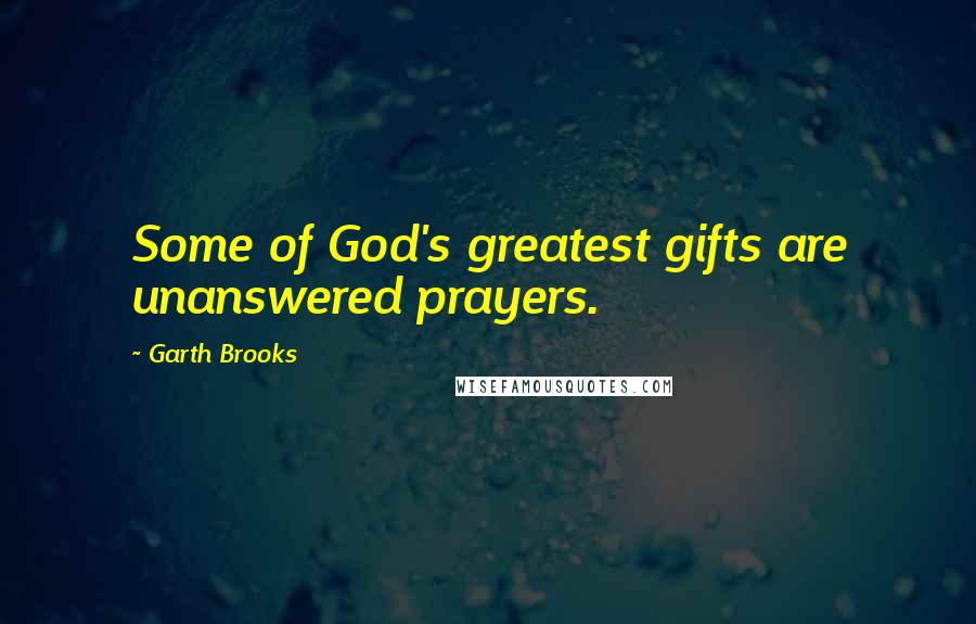Garth Brooks Quotes: Some of God's greatest gifts are unanswered prayers.