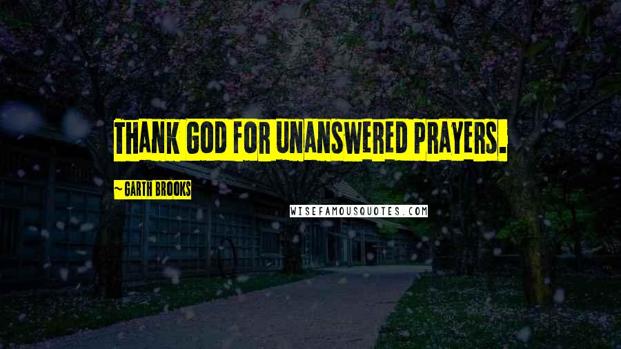 Garth Brooks Quotes: Thank God for unanswered prayers.