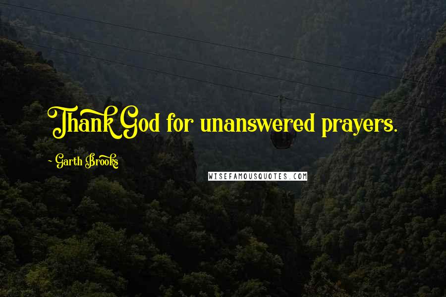 Garth Brooks Quotes: Thank God for unanswered prayers.