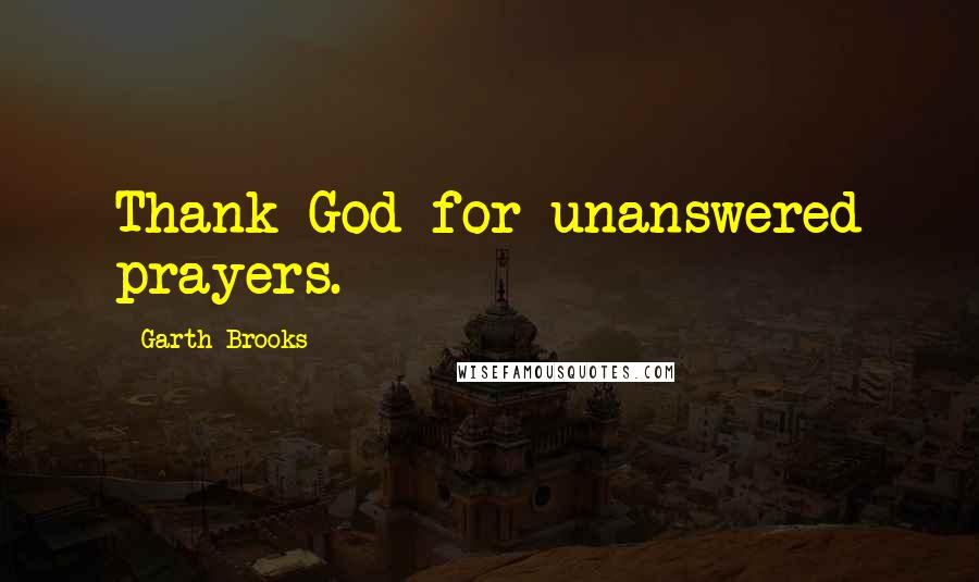 Garth Brooks Quotes: Thank God for unanswered prayers.