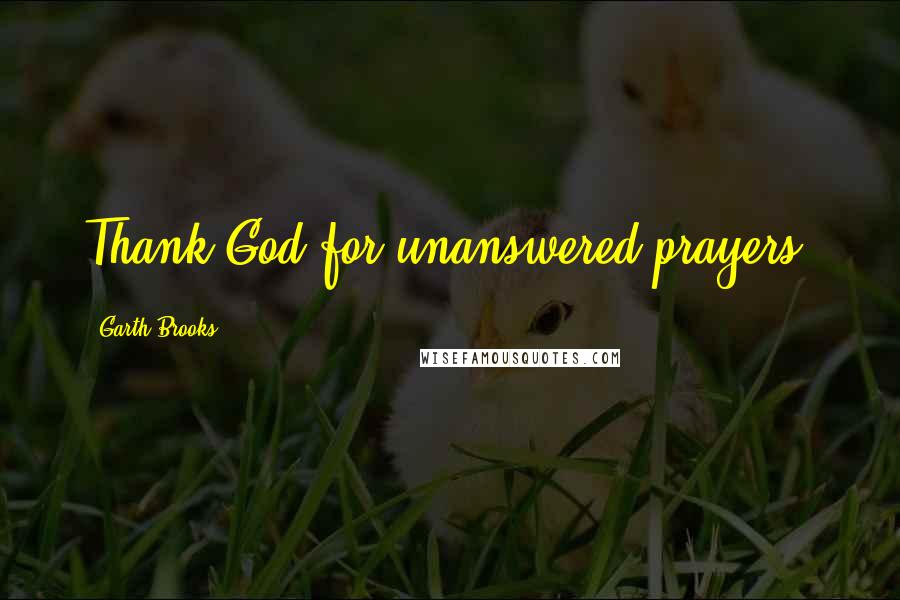 Garth Brooks Quotes: Thank God for unanswered prayers.