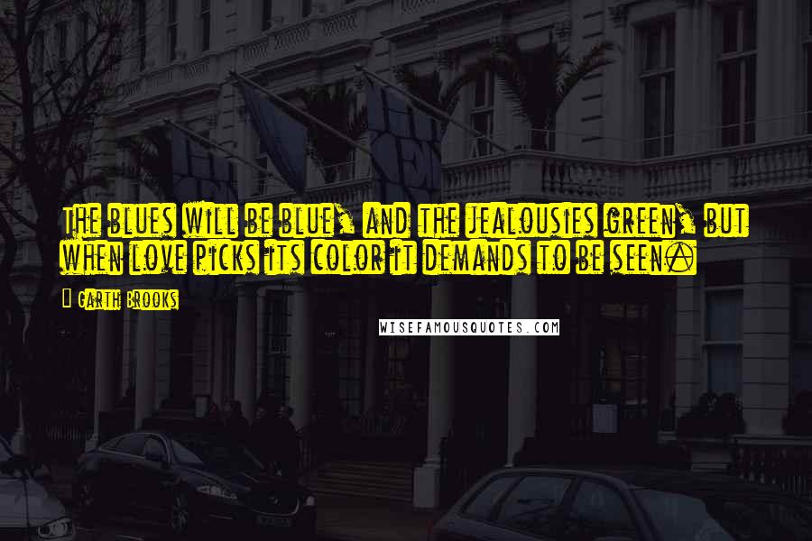 Garth Brooks Quotes: The blues will be blue, and the jealousies green, but when love picks its color it demands to be seen.