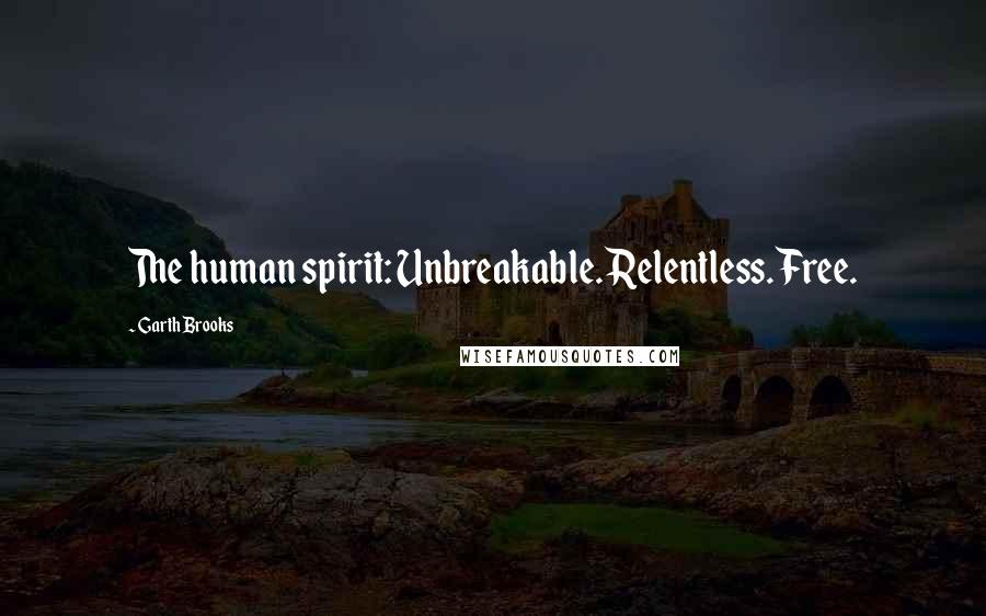 Garth Brooks Quotes: The human spirit: Unbreakable. Relentless. Free.