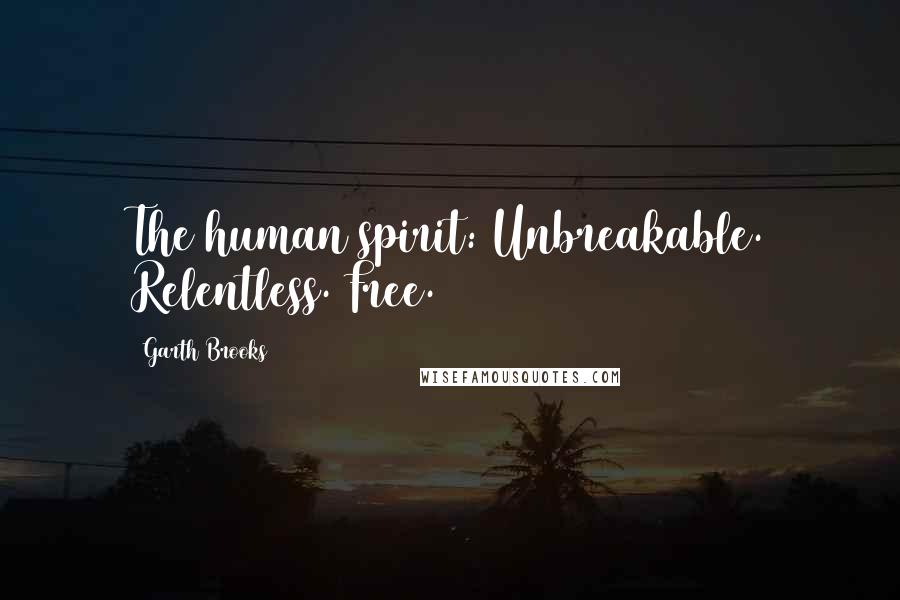 Garth Brooks Quotes: The human spirit: Unbreakable. Relentless. Free.