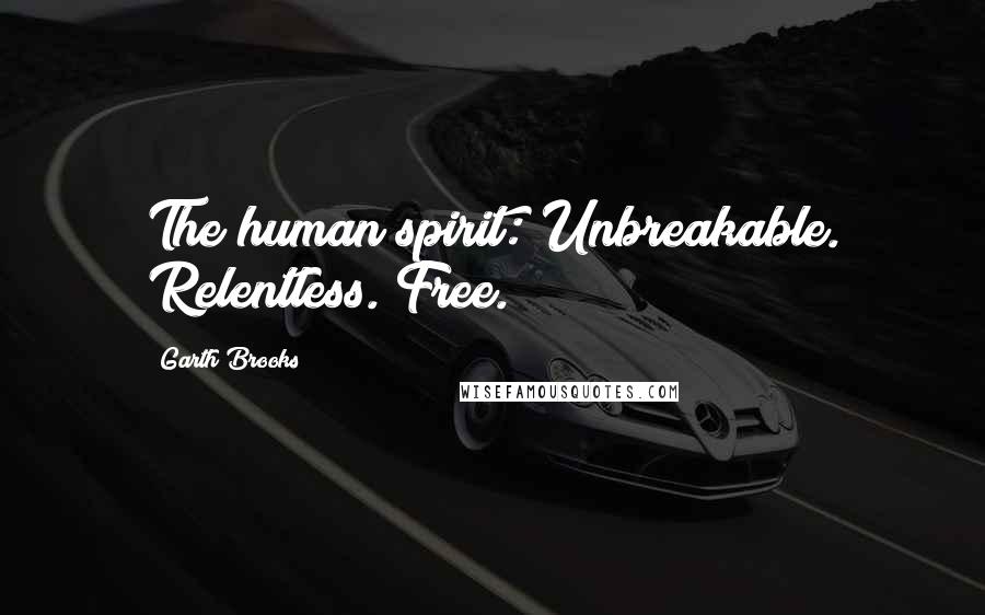 Garth Brooks Quotes: The human spirit: Unbreakable. Relentless. Free.