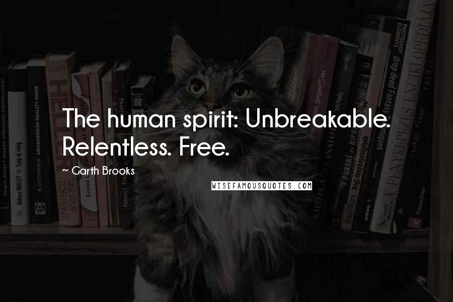 Garth Brooks Quotes: The human spirit: Unbreakable. Relentless. Free.