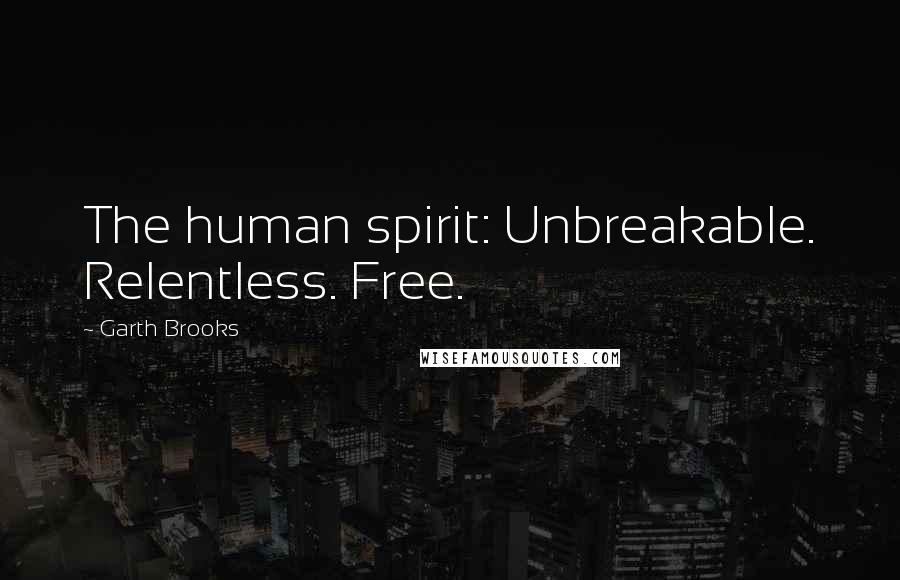 Garth Brooks Quotes: The human spirit: Unbreakable. Relentless. Free.