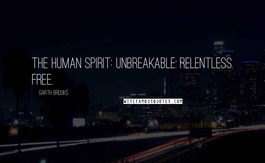 Garth Brooks Quotes: The human spirit: Unbreakable. Relentless. Free.