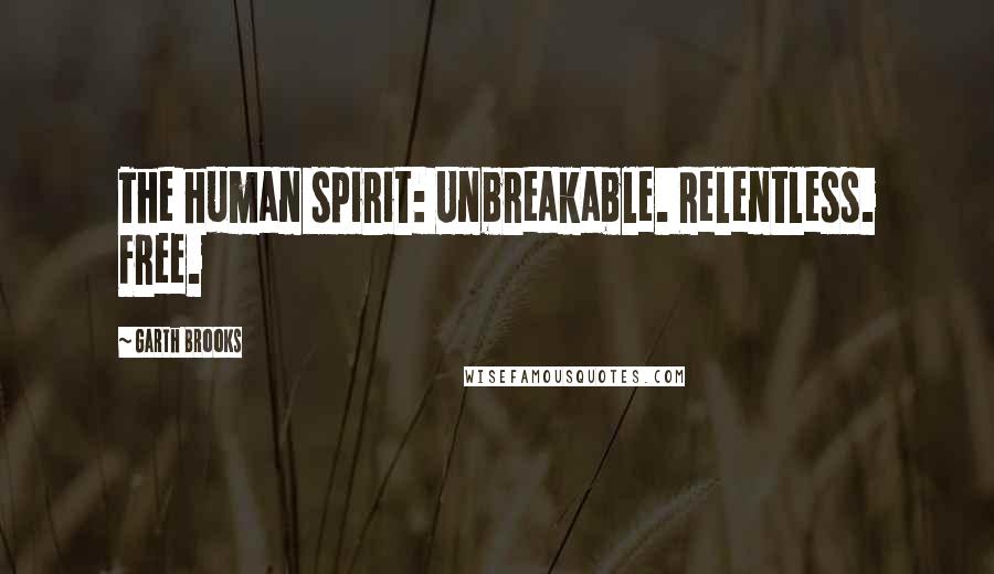 Garth Brooks Quotes: The human spirit: Unbreakable. Relentless. Free.