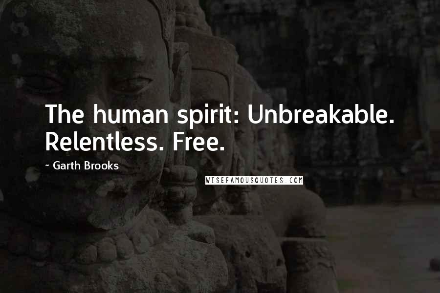 Garth Brooks Quotes: The human spirit: Unbreakable. Relentless. Free.