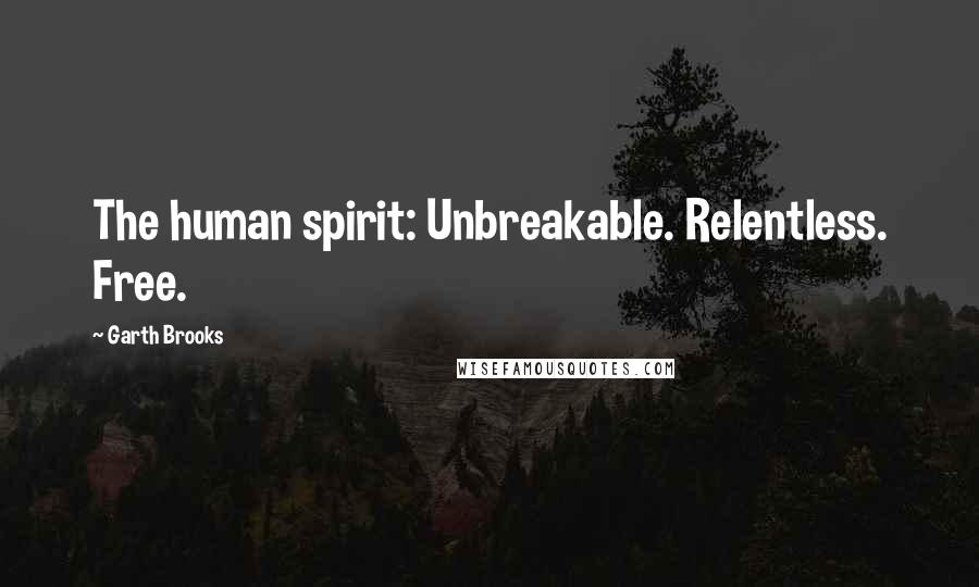 Garth Brooks Quotes: The human spirit: Unbreakable. Relentless. Free.