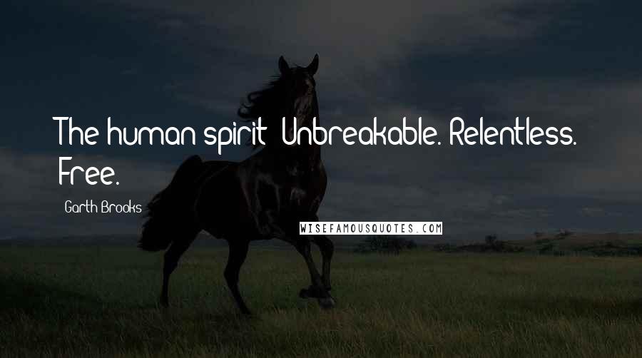 Garth Brooks Quotes: The human spirit: Unbreakable. Relentless. Free.