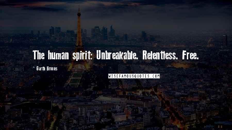 Garth Brooks Quotes: The human spirit: Unbreakable. Relentless. Free.