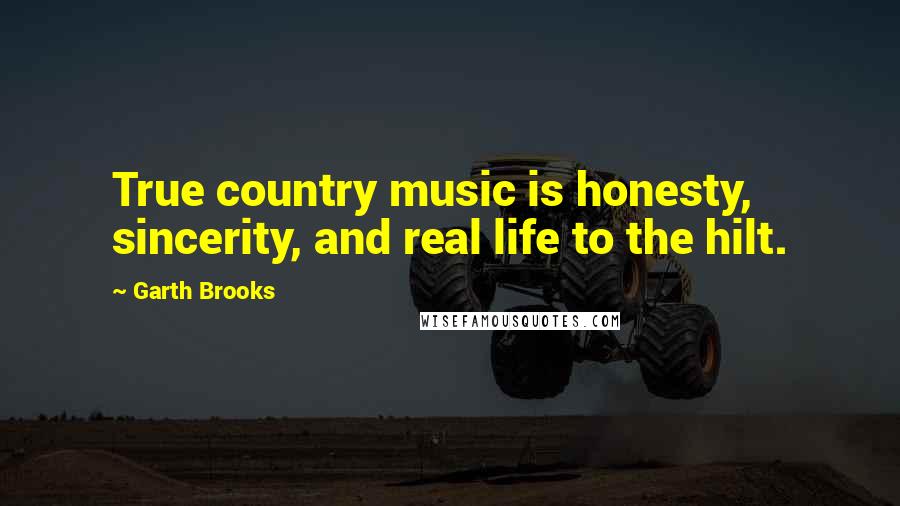 Garth Brooks Quotes: True country music is honesty, sincerity, and real life to the hilt.