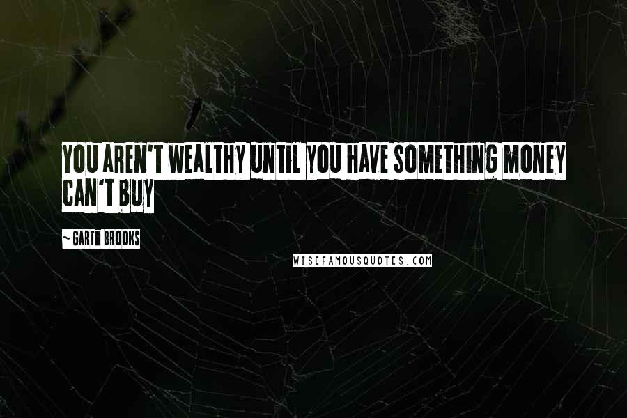 Garth Brooks Quotes: You aren't wealthy until you have something money can't buy