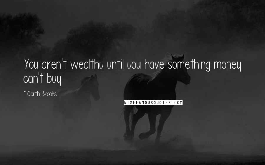 Garth Brooks Quotes: You aren't wealthy until you have something money can't buy