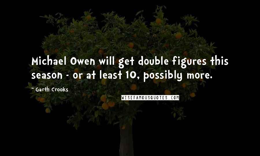 Garth Crooks Quotes: Michael Owen will get double figures this season - or at least 10, possibly more.