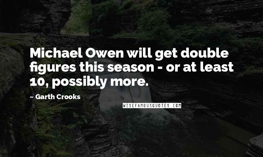 Garth Crooks Quotes: Michael Owen will get double figures this season - or at least 10, possibly more.