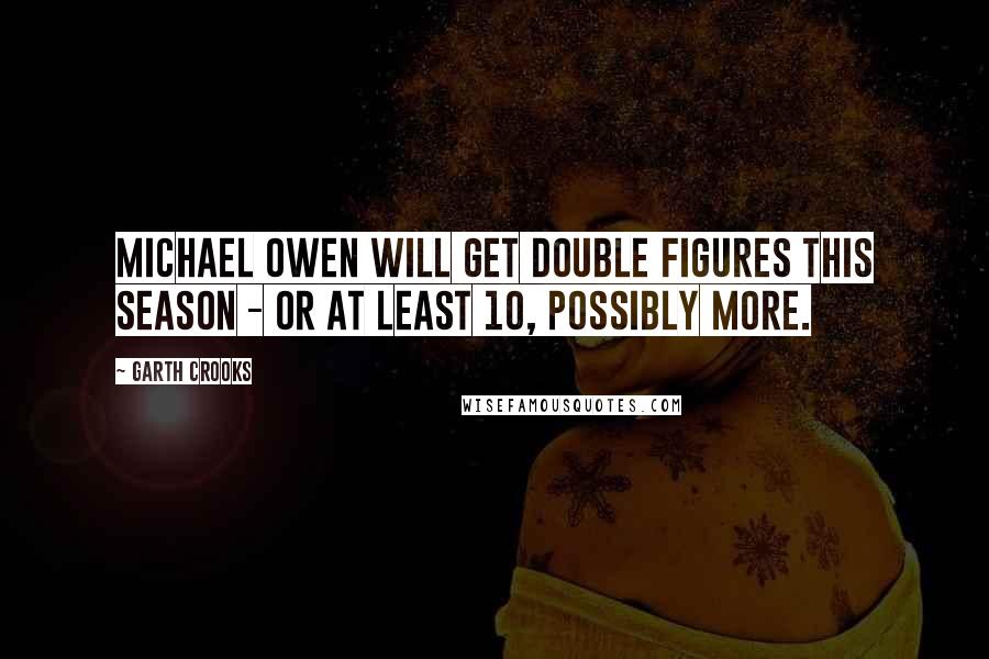 Garth Crooks Quotes: Michael Owen will get double figures this season - or at least 10, possibly more.