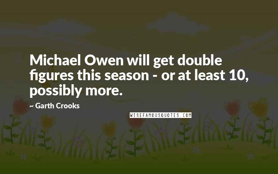 Garth Crooks Quotes: Michael Owen will get double figures this season - or at least 10, possibly more.