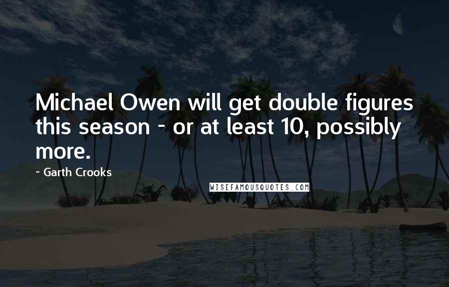 Garth Crooks Quotes: Michael Owen will get double figures this season - or at least 10, possibly more.