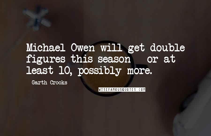 Garth Crooks Quotes: Michael Owen will get double figures this season - or at least 10, possibly more.