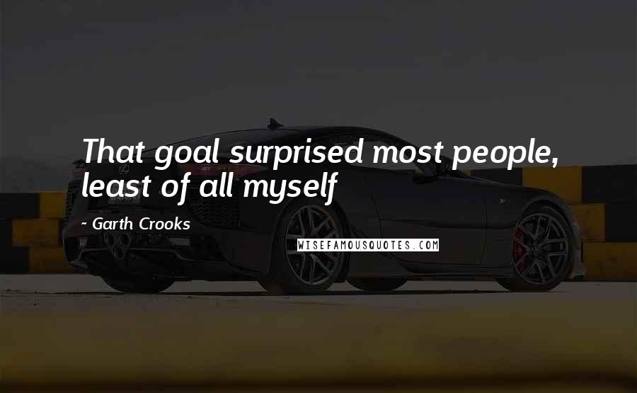 Garth Crooks Quotes: That goal surprised most people, least of all myself