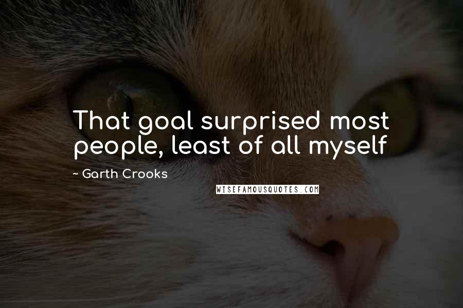 Garth Crooks Quotes: That goal surprised most people, least of all myself