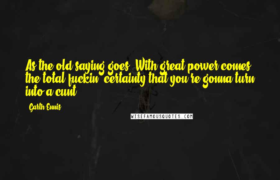 Garth Ennis Quotes: As the old saying goes: With great power comes the total fuckin' certainty that you're gonna turn into a cunt.