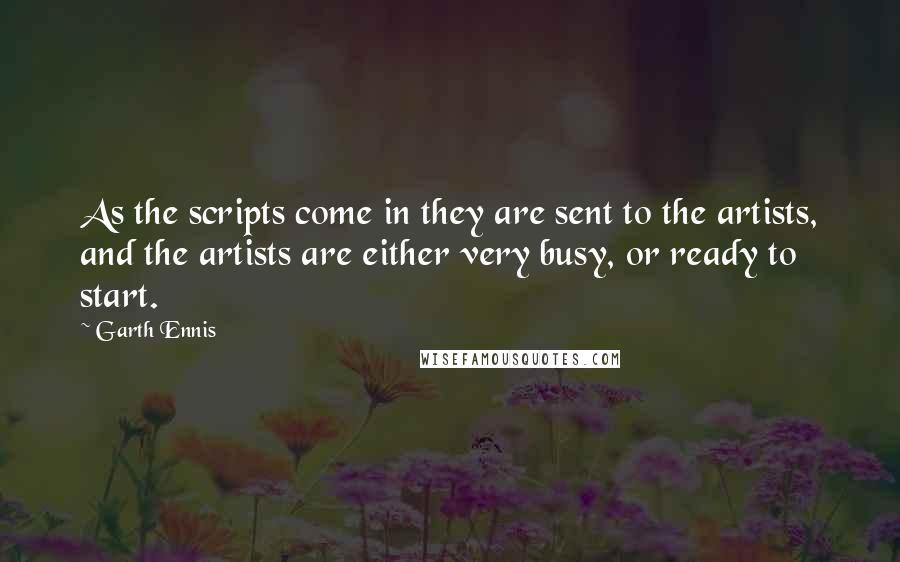 Garth Ennis Quotes: As the scripts come in they are sent to the artists, and the artists are either very busy, or ready to start.