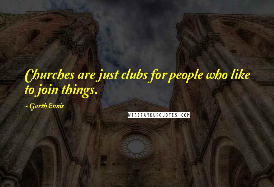 Garth Ennis Quotes: Churches are just clubs for people who like to join things.