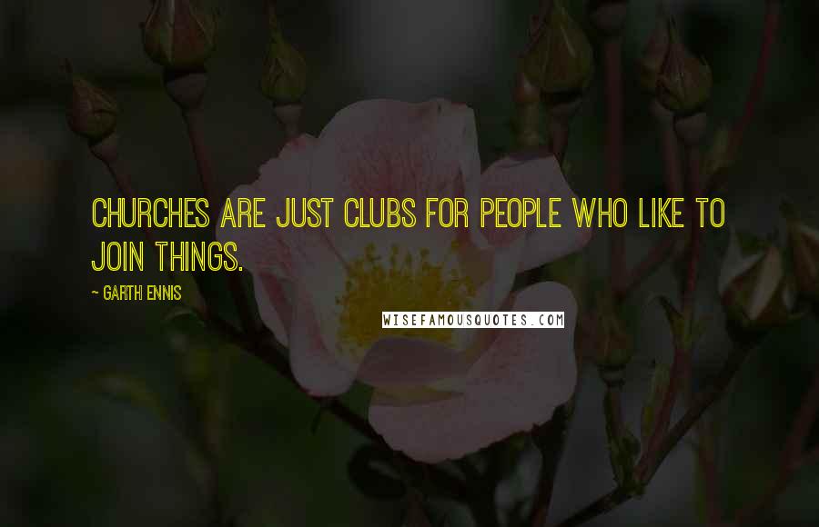 Garth Ennis Quotes: Churches are just clubs for people who like to join things.