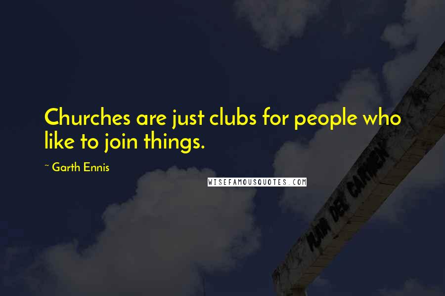 Garth Ennis Quotes: Churches are just clubs for people who like to join things.