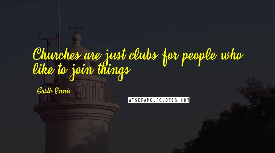 Garth Ennis Quotes: Churches are just clubs for people who like to join things.