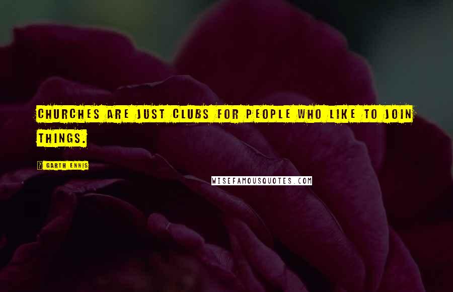 Garth Ennis Quotes: Churches are just clubs for people who like to join things.