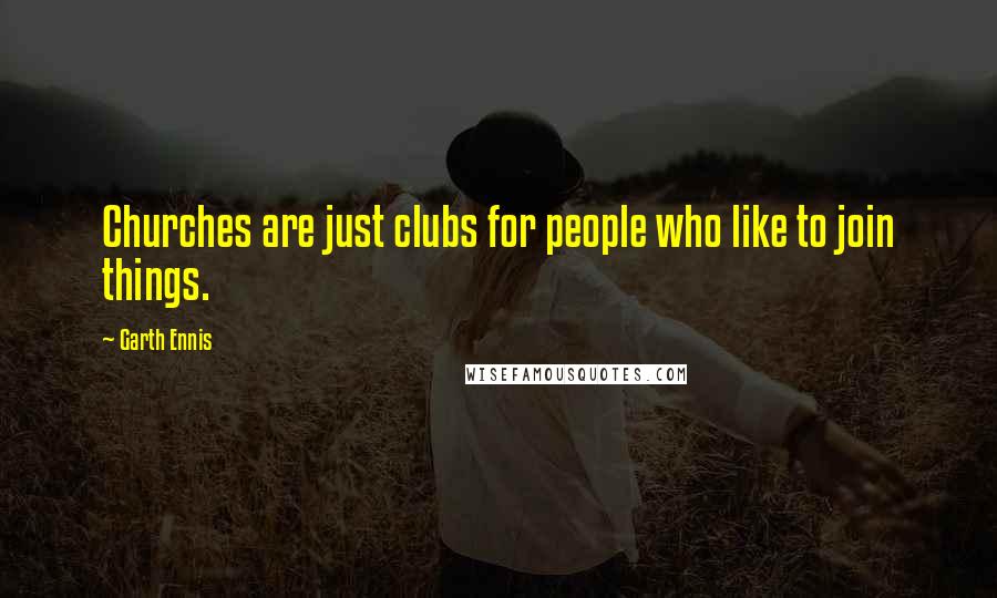 Garth Ennis Quotes: Churches are just clubs for people who like to join things.