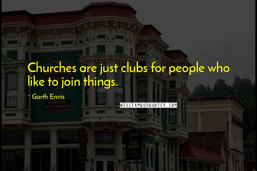 Garth Ennis Quotes: Churches are just clubs for people who like to join things.