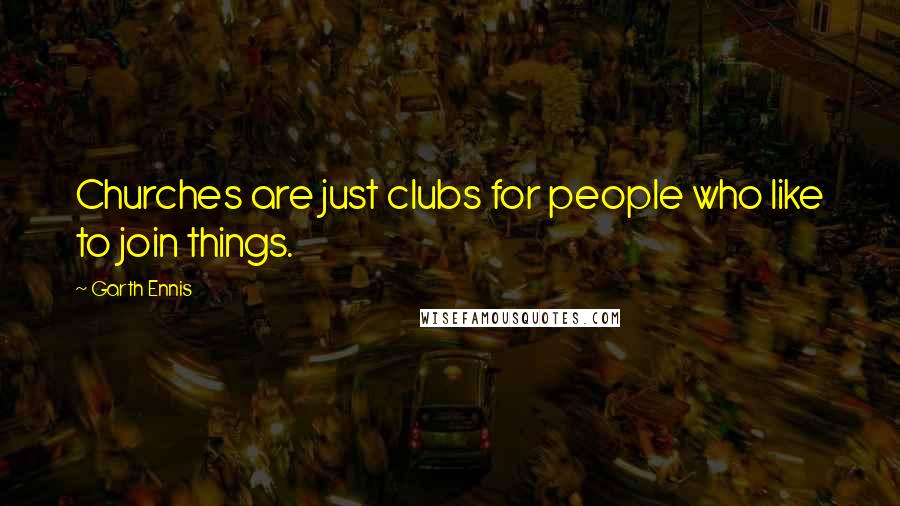 Garth Ennis Quotes: Churches are just clubs for people who like to join things.