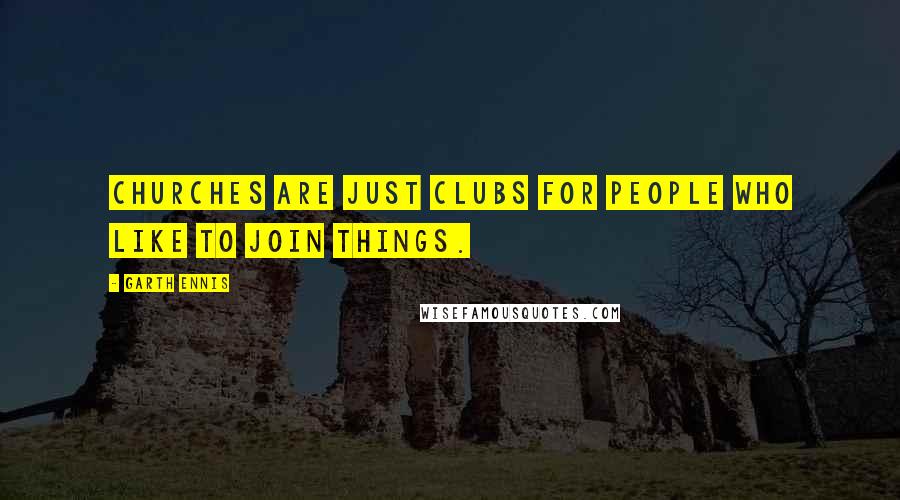 Garth Ennis Quotes: Churches are just clubs for people who like to join things.